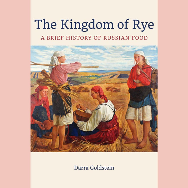 The Kingdom of Rye: A Brief History of Russian Food (Darra Goldstein)