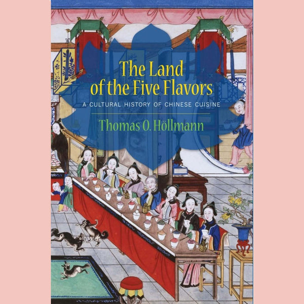 The Land of the Five Flavors: A Cultural History of Chinese Cuisine (Thomas O. Höllmann)