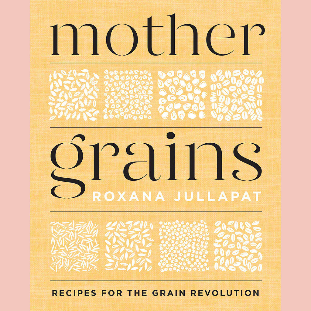 Mother Grains: Recipes for the Grain Revolution (Roxana Jullapat)