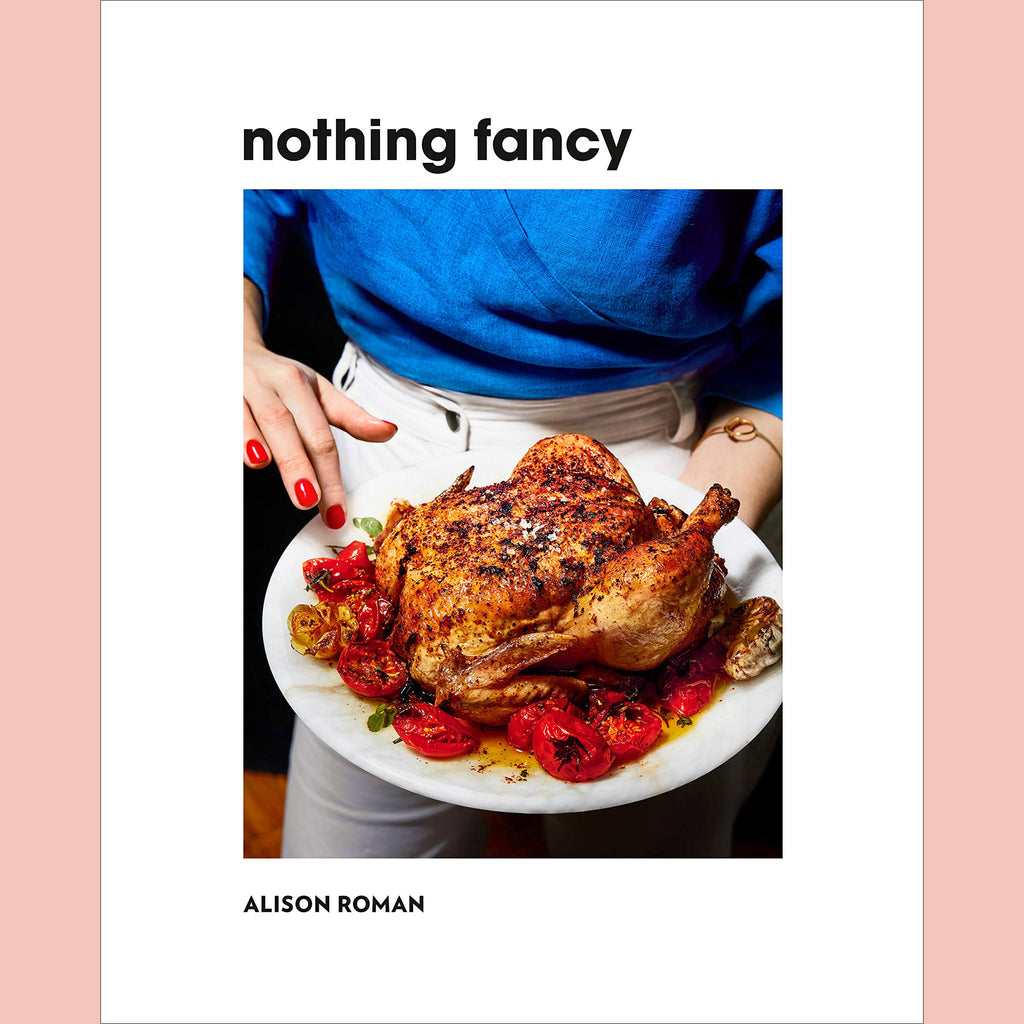 Nothing Fancy: The Art of Having People Over: The Cookbook (Alison Roman)