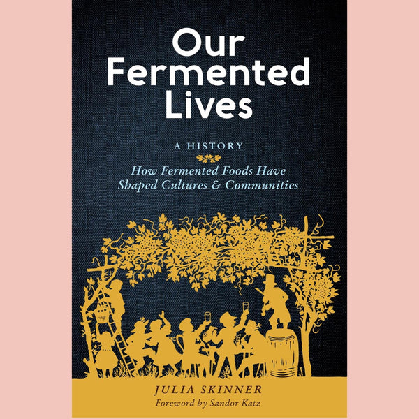 Our Fermented Lives: A History of How Fermented Foods Have Shaped Cultures & Communities (Julia Skinner)