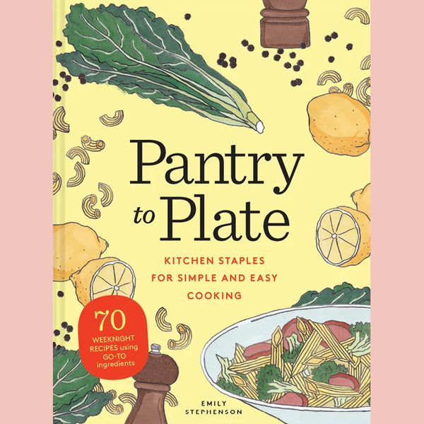 Pantry to Plate: Kitchen Staples for Simple and Easy Cooking 70 weeknight recipes using go-to ingredients (Emily Stephenson)