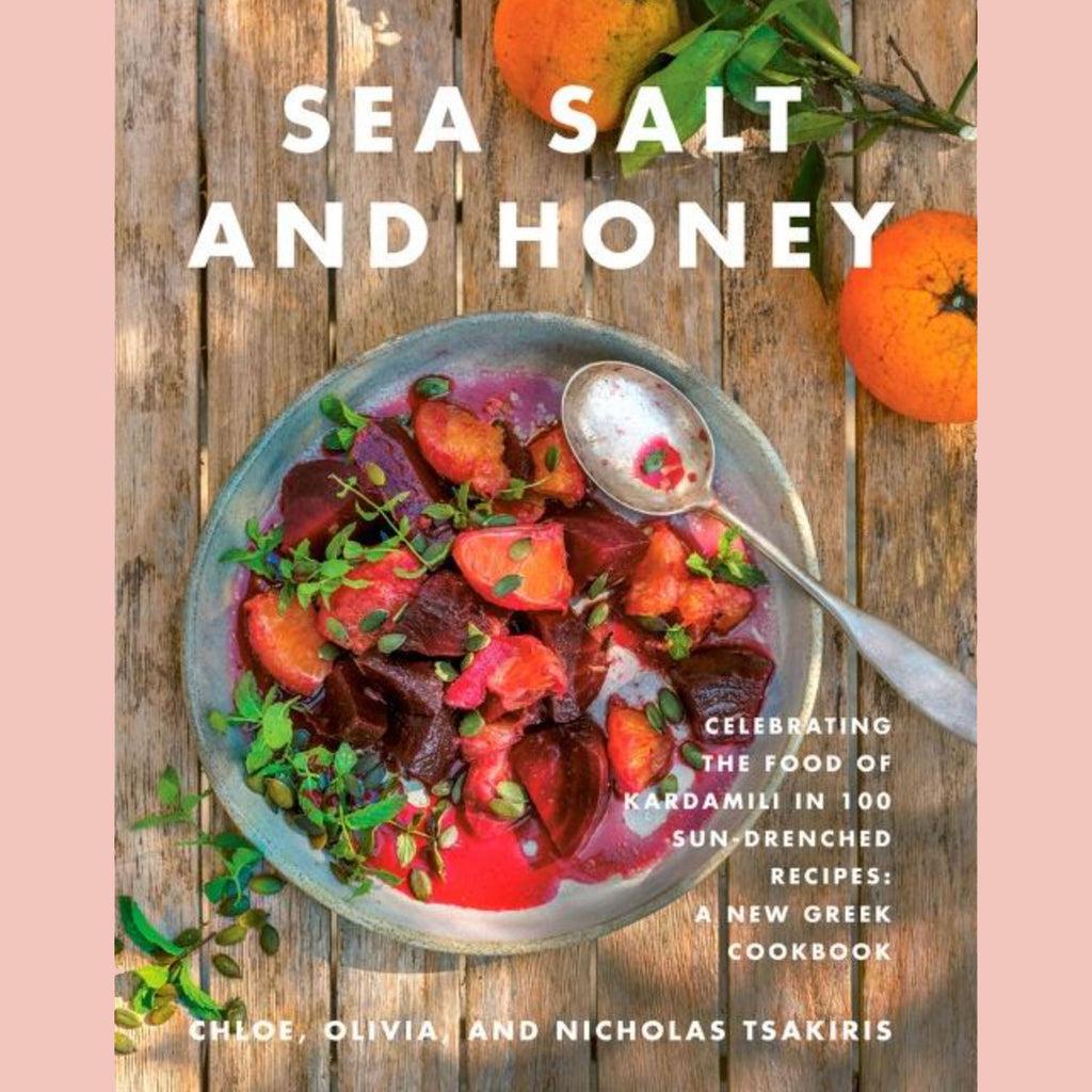 Sea Salt and Honey: Celebrating the Food of Kardamili in 100 Sun-Drenched Recipes: A New Greek Cookbook (Chloe, Olivia, and Nicholas Tsakiris)