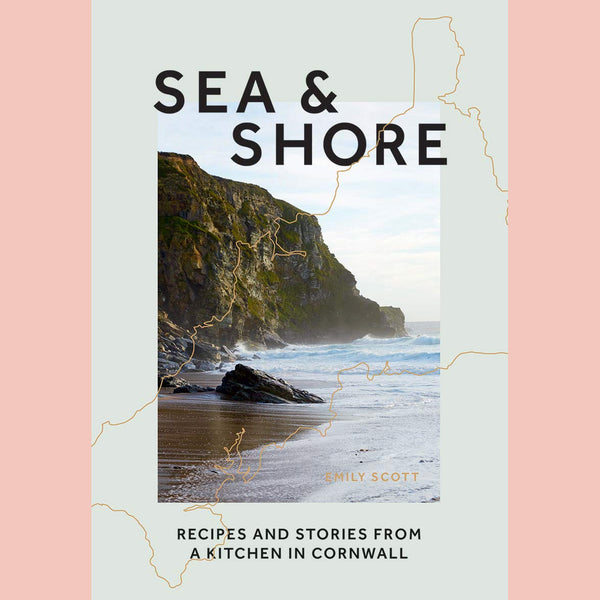 Sea & Shore: Recipes and Stories from a cook and her kitchen in Cornwall (Emily Scott)