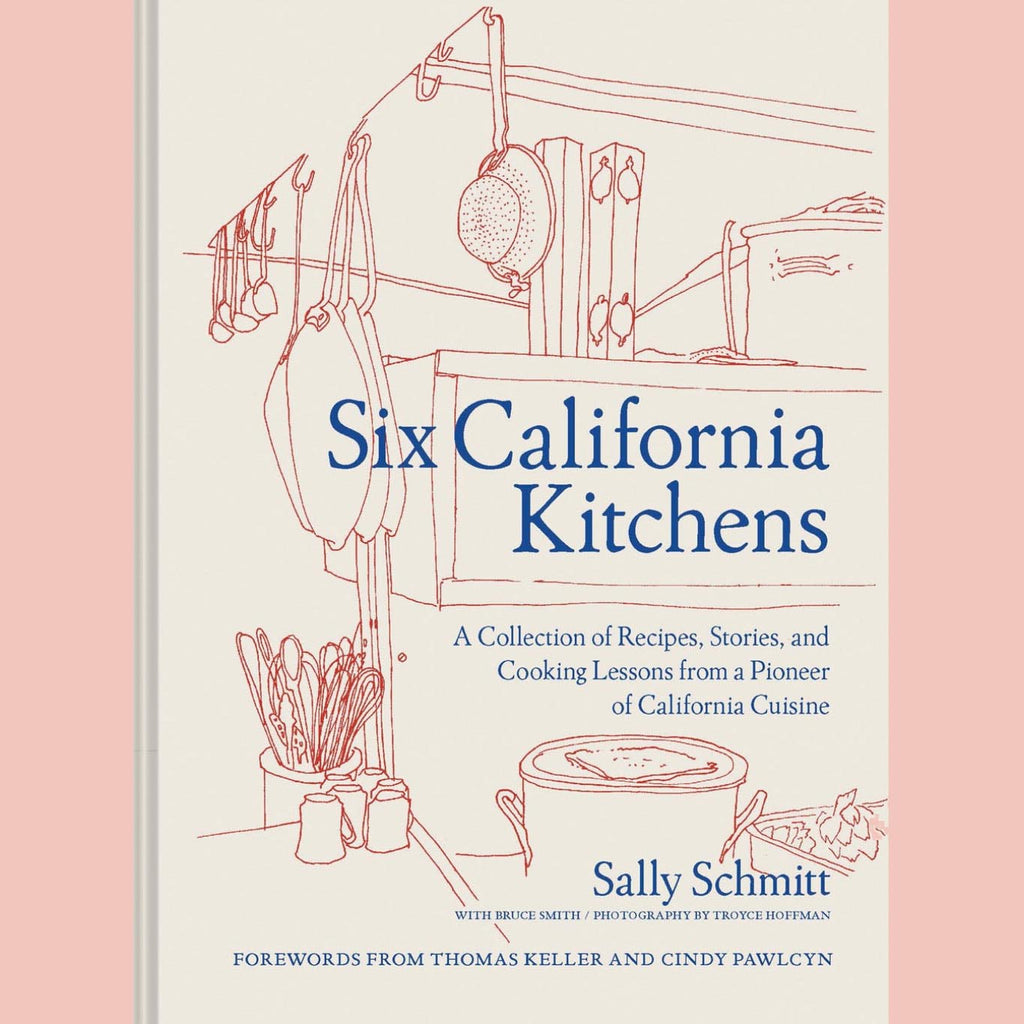Six California Kitchens: A Collection of Recipes, Stories, and Cooking Lessons from a Pioneer of California Cuisine (Sally Schmitt)