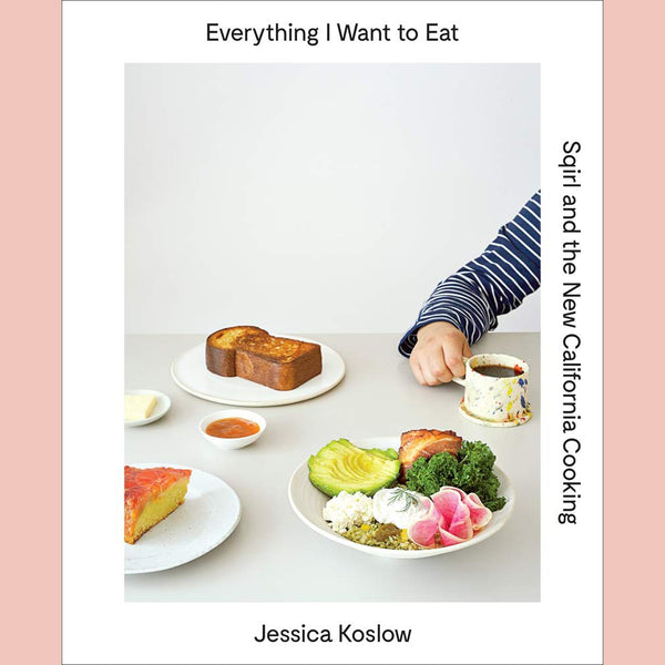 Everything I Want to Eat: Sqirl and the New California Cooking (Jessica Koslow)
