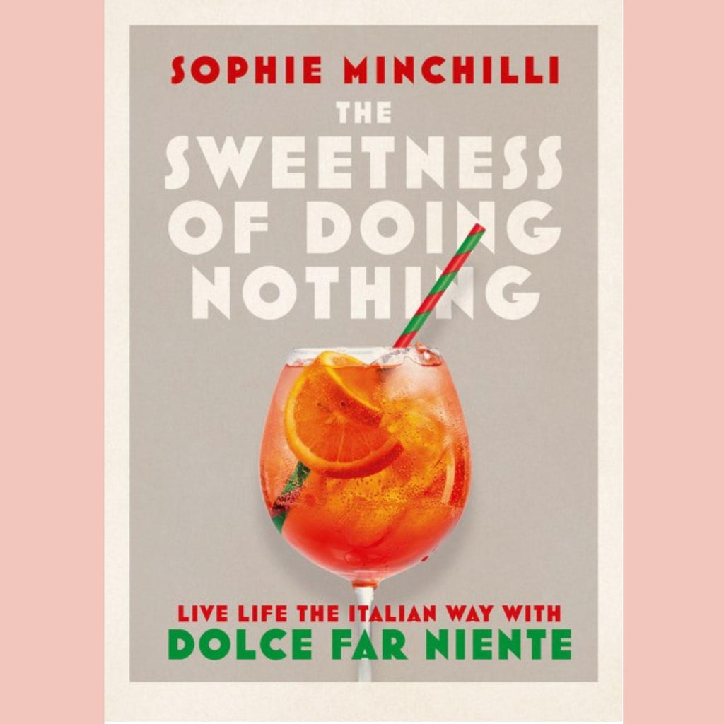 The Sweetness of Doing Nothing: Living Life the Italian Way with Dolce Far Niente (Sophie Minchilli)