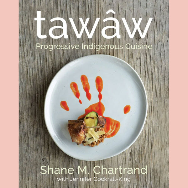 Friends of the Shop: Tawâw: Progressive Indigenous Cuisine (Shane M. Chartrand, Jennifer Cockrall-King)