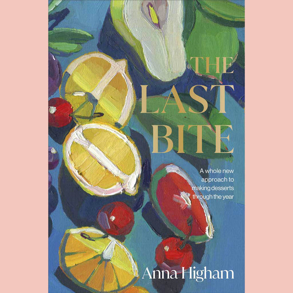 The Last Bite : A Whole New Approach to Making Desserts Through the Year (Anna Higham)