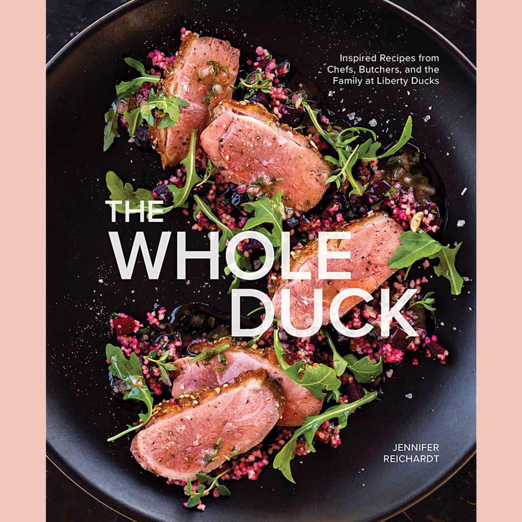 The Whole Duck: Inspired Recipes from Chefs, Butchers, and the Family at Liberty Ducks (Jennifer Reichardt)