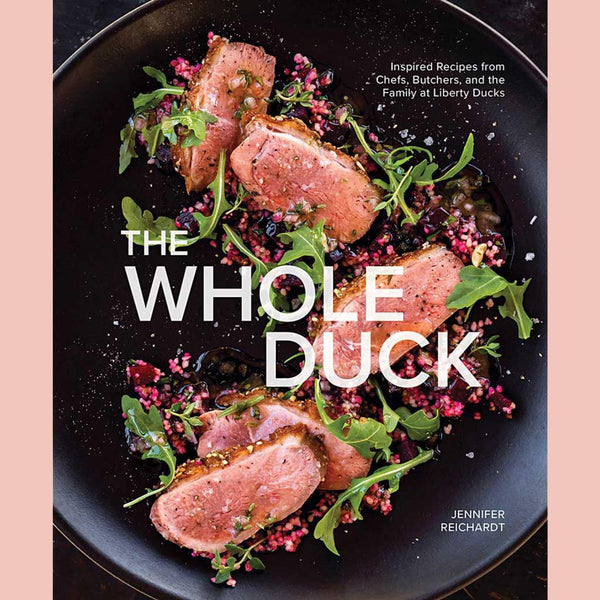 The Whole Duck: Inspired Recipes from Chefs, Butchers, and the Family at Liberty Ducks (Jennifer Reichardt)