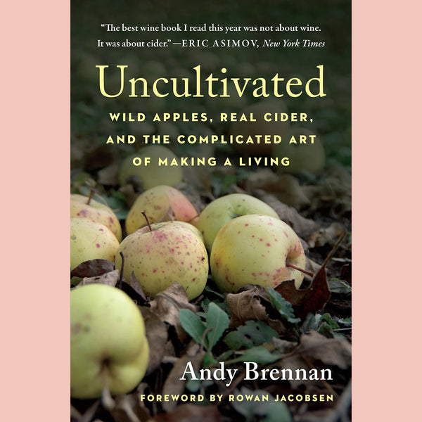 Uncultivated: Wild Apples, Real Cider, and the Complicated Art of Making a Living (Andy Brennan)