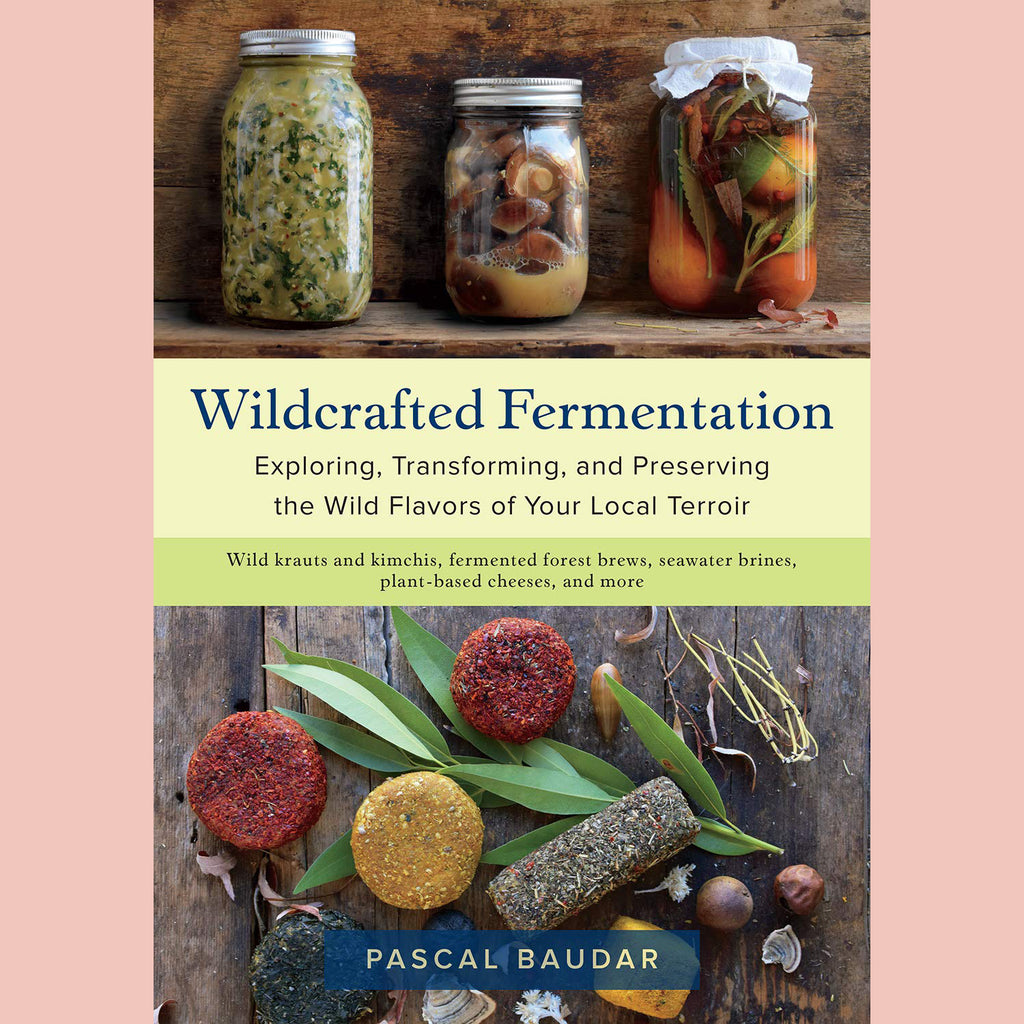 Wildcrafted Fermentation: Exploring, Transforming, and Preserving the Wild Flavors of Your Local Terroir (Pascal Baudar)