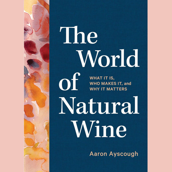 The World of Natural Wine: What It Is, Who Makes It, and Why It Matters (Aaron Ayscough)