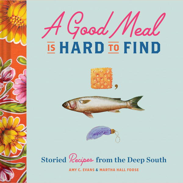 A Good Meal Is Hard to Find: Storied Recipes from the Deep South (Amy C. Evans, Martha Hall Foose)