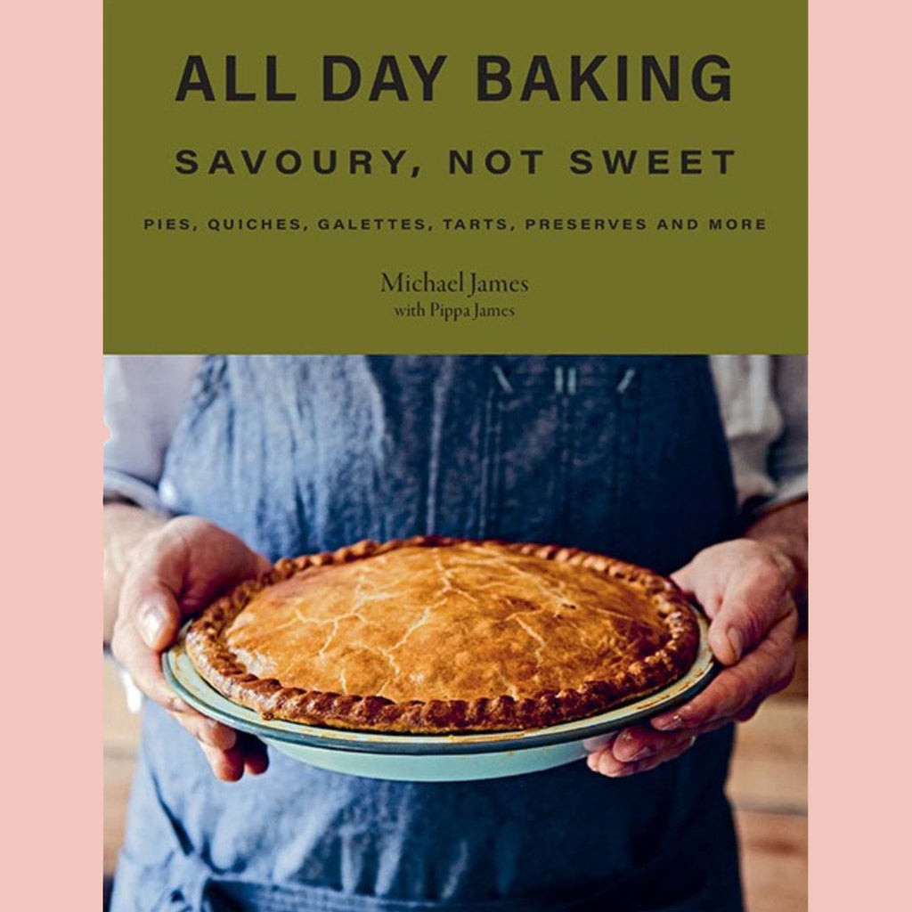 All Day Baking: Savoury Not Sweet - Pies, Quiches, Galettes, Tarts, Preserves, and More (Michael James, Pippa James)