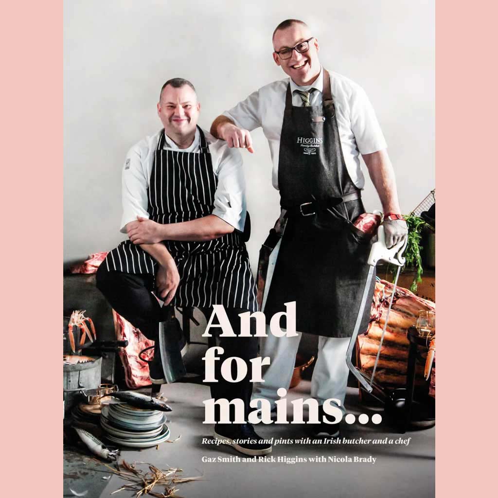 And for Mains: Recipes, Stories and Pints with an Irish Butcher and a Chef  (Gaz Smith, Rick Higgins)