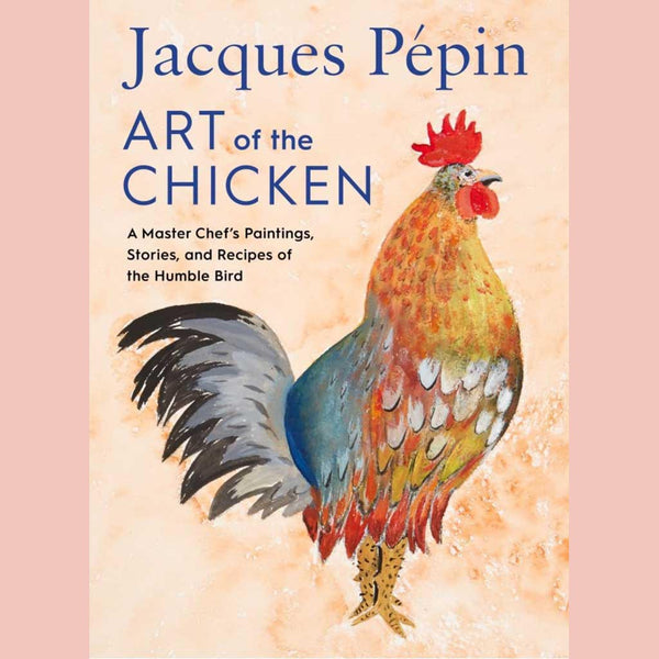 Jacques Pépin Art Of The Chicken : A Master Chef's Paintings, Stories, and Recipes of the Humble Bird (Jacques Pépin)