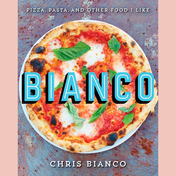 Bianco: Pizza, Pasta, and Other Food I Like (Chris Bianco)