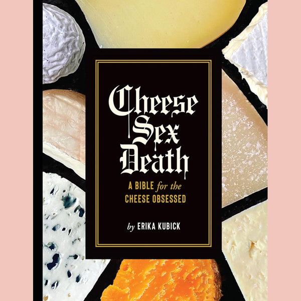 Cheese Sex Death: A Bible for the Cheese Obsessed (Erika Kubick)