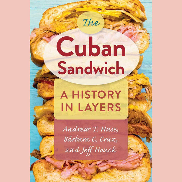 Shopworn: The Cuban Sandwich: A History in Layers (Andrew T. Huse, Bárbara C. Cruz, Jeff Houck)