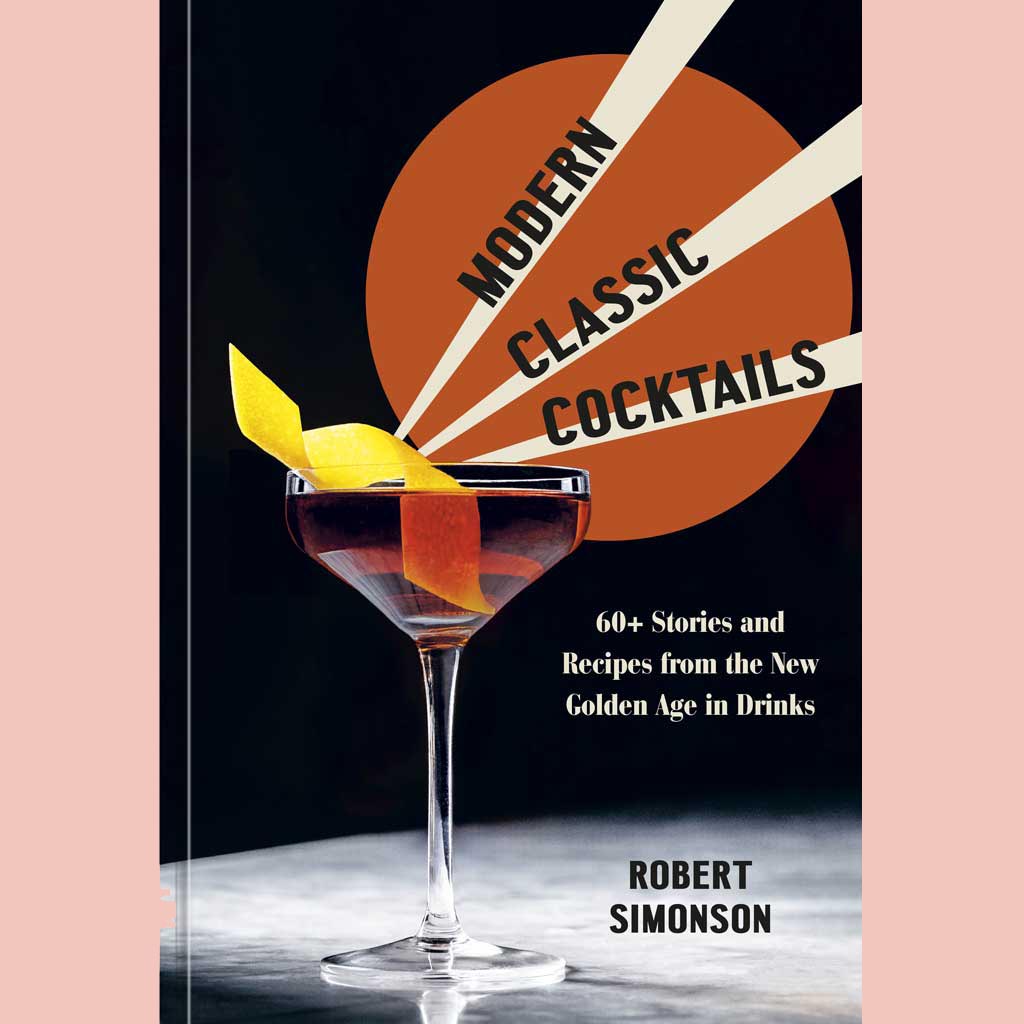 Modern Classic Cocktails: 60+ Stories and Recipes from the New Golden Age in Drinks (Robert Simonson)