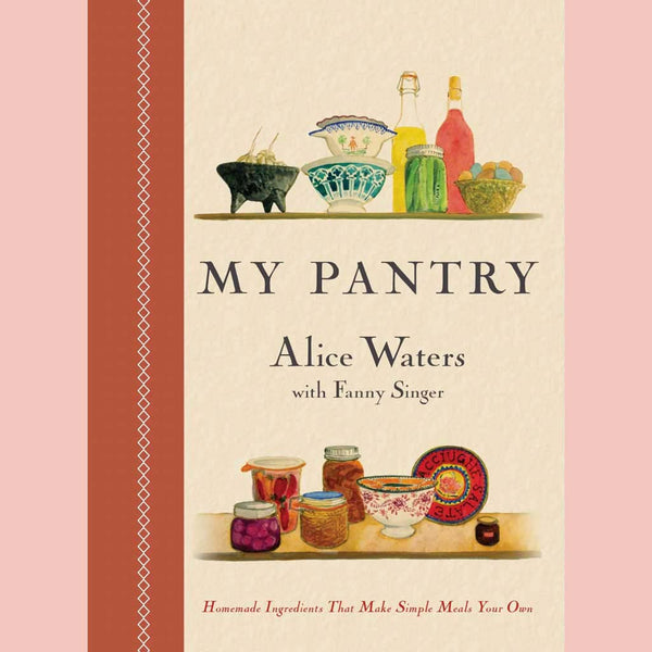 My Pantry: Homemade Ingredients That Make Simple Meals Your Own (Alice Waters, Fanny Singer)