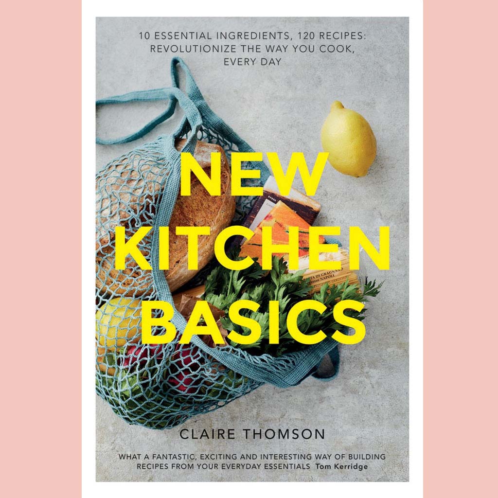New Kitchen Basics: 10 Essential Ingredients, 120 Recipes: Revolutionize the Way You Cook, Every Day (Claire Thomson)