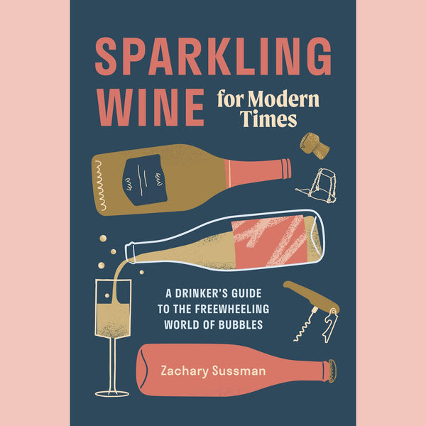 Sparkling Wine For Modern Times: A Drinker's Guide To The Freewheeling World of Bubbles  (Zachary Sussman)