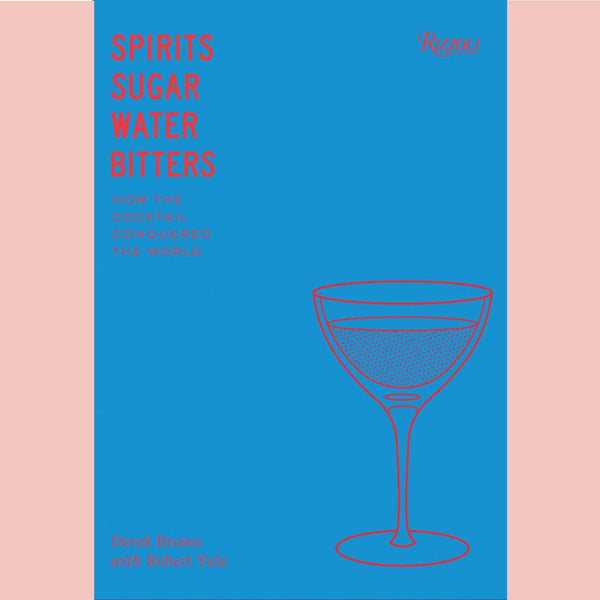 Spirits, Sugar, Water, Bitters : How the Cocktail Conquered the World  (Derek Brown)