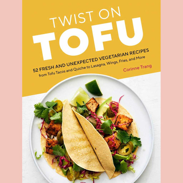 Twist on Tofu: 52 Fresh and Unexpected Vegetarian Recipes, from Tofu Tacos and Quiche to Lasagna, Wings, Fries, and More (Corinne Trang)