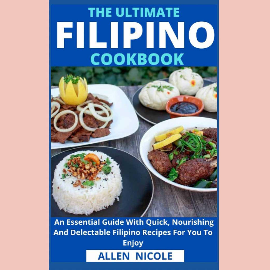 The Ultimate Filipino Cookbook: An Essential Guide With Quick, Nourishing And Delectable Filipino Recipes For You To Enjoy (Allen Nicole)