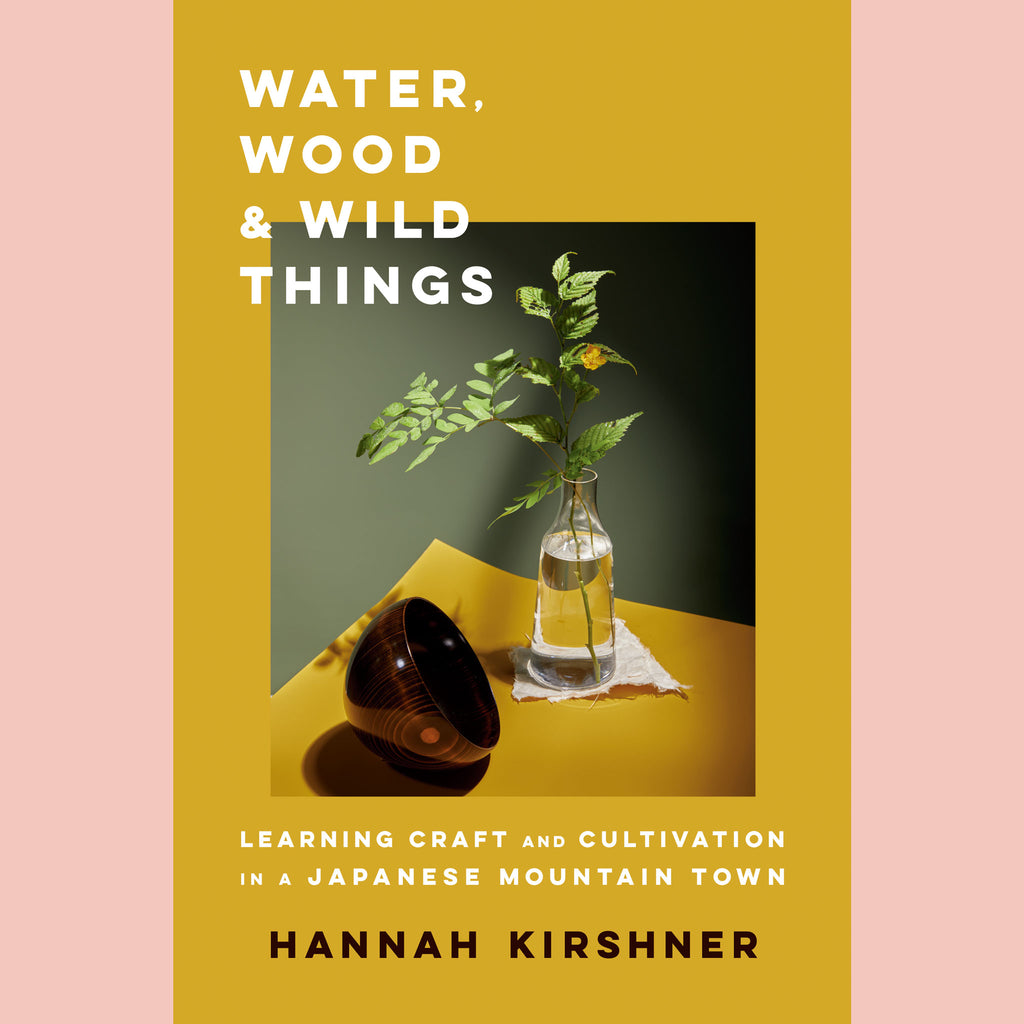 Water, Wood, and Wild Things: Learning Craft and Cultivation in a Japanese Mountain Town (Hannah Kirshner)