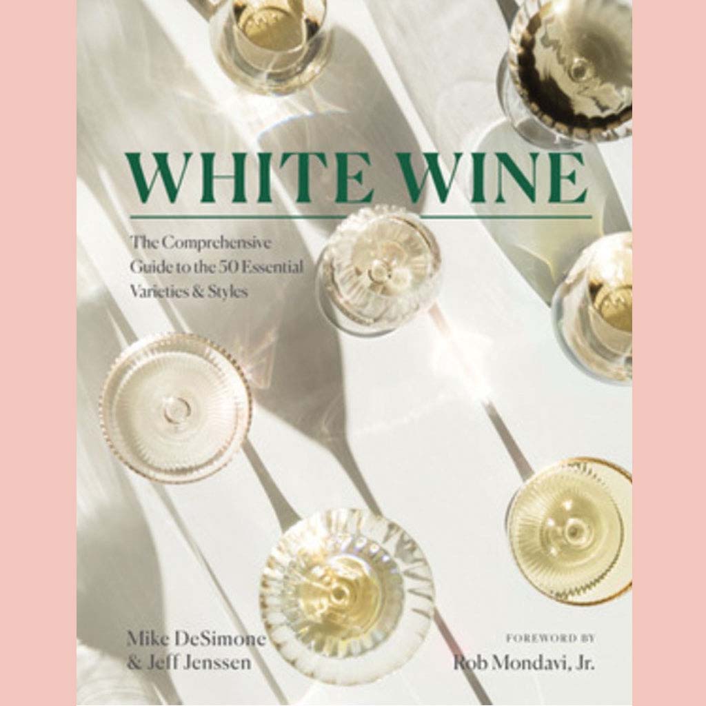 White Wine: The Comprehensive Guide to the 50 Essential Varieties & Styles (Mike DeSimone, Jeff Jenssen, Rob Mondavi Jr.)